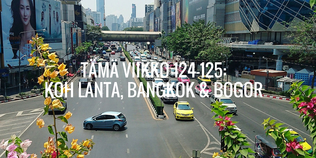 Tämä viikko 124-125: Koh Lanta, Bangkok ja Bogor